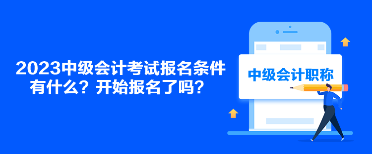 2023中級會計考試報名條件有什么？開始報名了嗎？