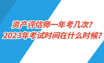 資產(chǎn)評(píng)估師一年考幾次？2023年考試時(shí)間在什么時(shí)候？