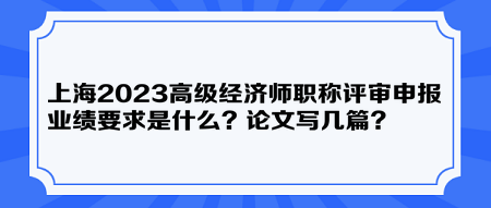 上海2023高級經(jīng)濟師職稱評審申報業(yè)績要求是什么？論文寫幾篇？