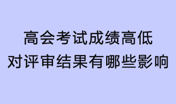 高會考試成績的高低對評審結(jié)果有哪些影響？