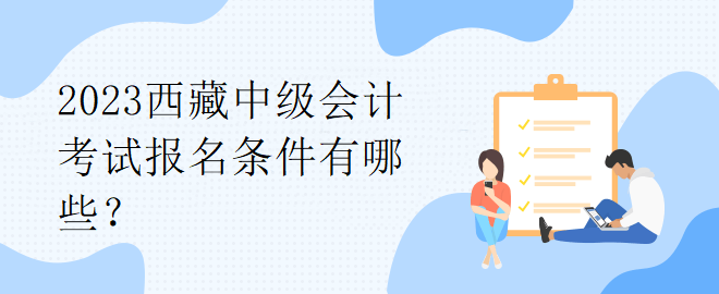 2023西藏中級會計考試報名條件有哪些？