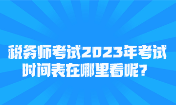 稅務(wù)師考試2023年考試時間表在哪里看呢？