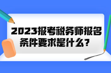 2023報(bào)考稅務(wù)師報(bào)名條件要求是什么？