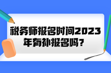 稅務(wù)師報(bào)名時(shí)間2023年有補(bǔ)報(bào)名嗎？