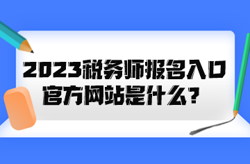 2023稅務(wù)師報名入口官方網(wǎng)站是什么？