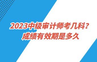 23中級(jí)審計(jì)師考幾科？成績(jī)有效期是多久？