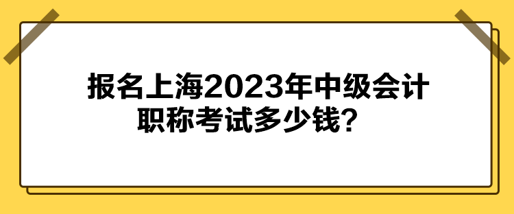 報名上海2023年中級會計職稱考試多少錢？