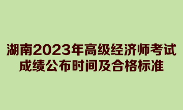 湖南2023年高級經(jīng)濟(jì)師考試成績公布時間及合格標(biāo)準(zhǔn)