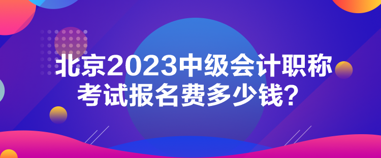 北京2023中級(jí)會(huì)計(jì)職稱考試報(bào)名費(fèi)多少錢？