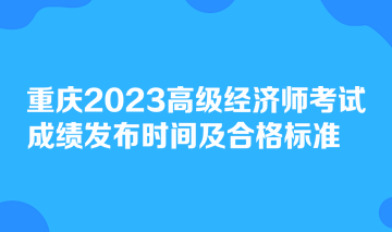 重慶2023高級經濟師考試成績發(fā)布時間及合格標準