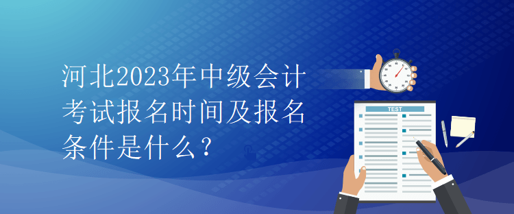 河北2023年中級(jí)會(huì)計(jì)考試報(bào)名時(shí)間及報(bào)名條件是什么？