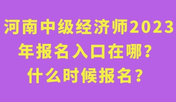 河南中級(jí)經(jīng)濟(jì)師2023年報(bào)名入口在哪？什么時(shí)候報(bào)名？