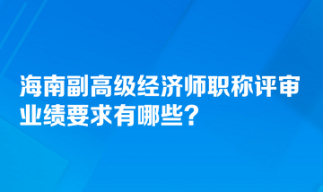 海南副高級經(jīng)濟(jì)師職稱評審業(yè)績要求有哪些？