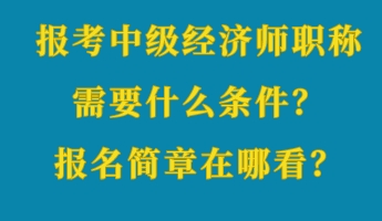 報(bào)考中級經(jīng)濟(jì)師職稱需要什么條件？報(bào)名簡章在哪看？