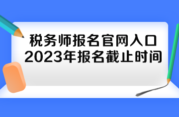 稅務(wù)師報名官網(wǎng)入口2023年報名截止時間