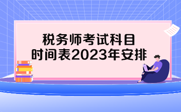 稅務(wù)師考試科目時(shí)間表2023年安排