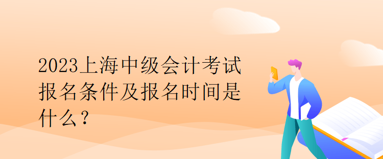 2023上海中級(jí)會(huì)計(jì)考試報(bào)名條件及報(bào)名時(shí)間是什么？