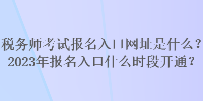 稅務師考試報名入口網(wǎng)址是什么？2023年報名入口什么時段開通？