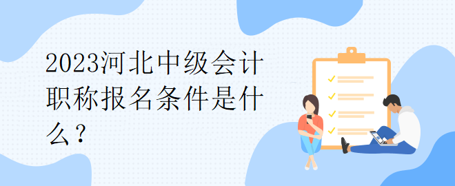 2023河北中級會計職稱報名條件是什么？