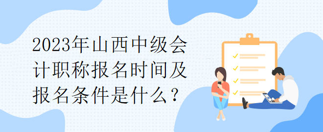 2023年山西中級(jí)會(huì)計(jì)職稱報(bào)名時(shí)間及報(bào)名條件是什么？