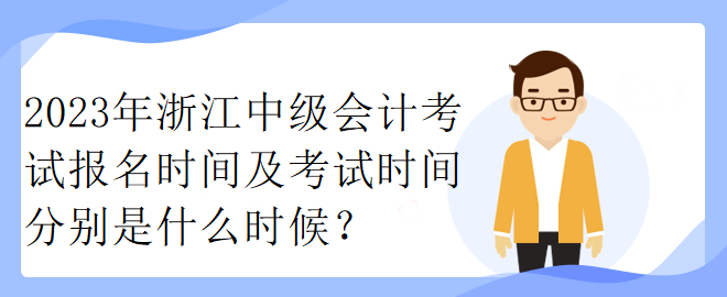 2023年浙江中級(jí)會(huì)計(jì)考試報(bào)名時(shí)間及考試時(shí)間分別是什么時(shí)候？