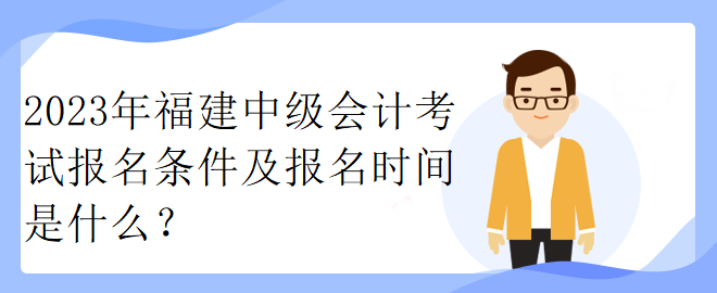 2023年福建中級會計考試報名條件及報名時間是什么？