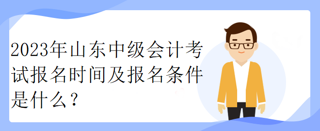 2023年山東中級會(huì)計(jì)考試報(bào)名時(shí)間及報(bào)名條件是什么？