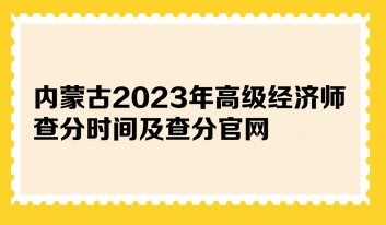 內(nèi)蒙古2023年高級經(jīng)濟(jì)師查分時間及查分官網(wǎng)