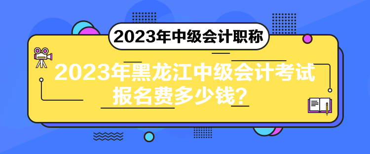 2023年黑龍江中級會(huì)計(jì)考試報(bào)名費(fèi)多少錢？