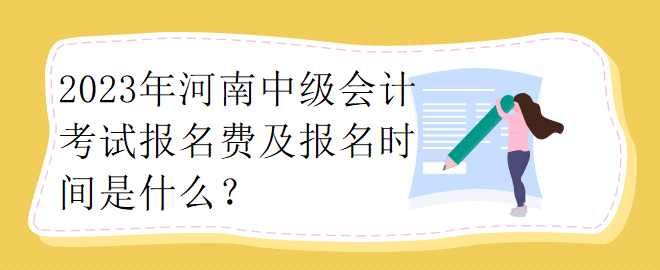 2023年河南中級會計考試報名費及報名時間是什么？