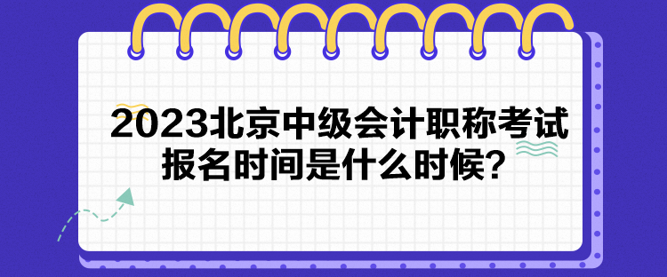 2023北京中級會計職稱考試報名時間是什么時候？