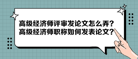 高級(jí)經(jīng)濟(jì)師評(píng)審發(fā)論文怎么弄？高級(jí)經(jīng)濟(jì)師職稱如何發(fā)表論文？