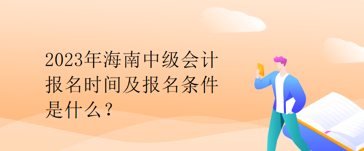 2023年海南中級會計報名時間及報名條件是什么？