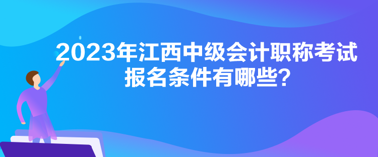 2023年江西中級(jí)會(huì)計(jì)職稱考試報(bào)名條件有哪些？