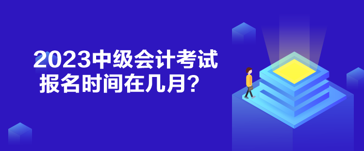 2023中級會計考試報名時間在幾月？