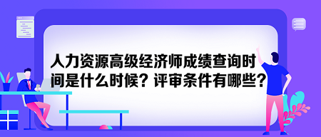 人力資源高級(jí)經(jīng)濟(jì)師成績(jī)查詢時(shí)間是什么時(shí)候？評(píng)審條件有哪些？