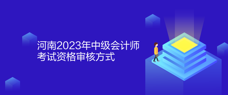 河南2023年中級會計師考試資格審核方式