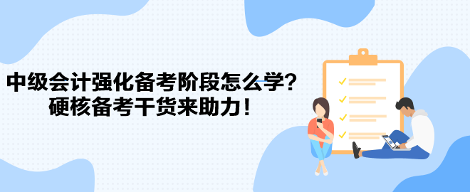 2023中級會計強化備考階段怎么學？硬核備考干貨來助力！