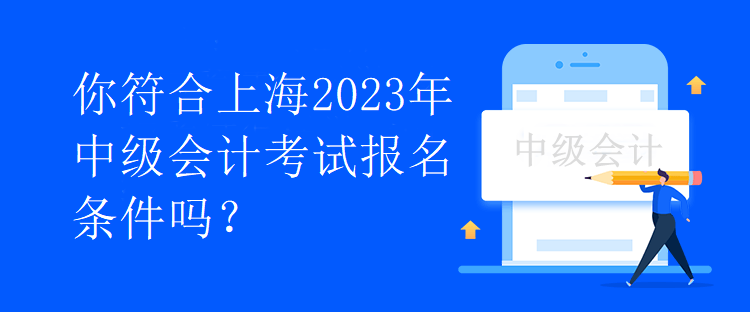 你符合上海2023年中級會計考試報名條件嗎？