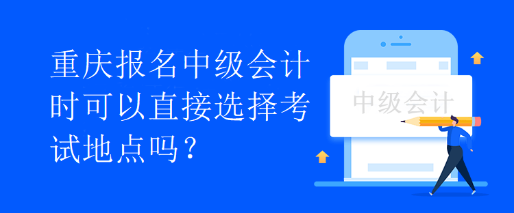 重慶報(bào)名中級(jí)會(huì)計(jì)時(shí)可以直接選擇考試地點(diǎn)嗎？