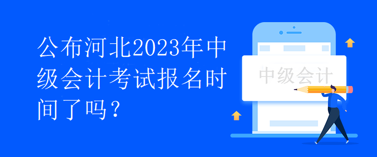 公布河北2023年中級會計考試報名時間了嗎？