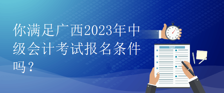 你滿足廣西2023年中級會計考試報名條件嗎？