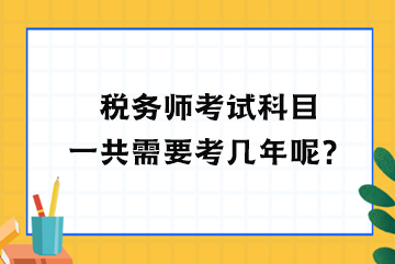 稅務(wù)師考試科目一共需要考幾年呢？