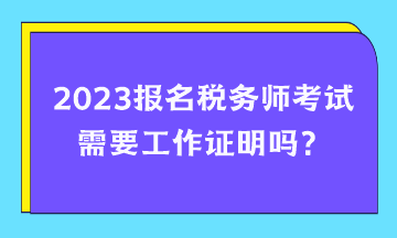 報名稅務(wù)師考試需要工作證明嗎？