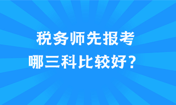 稅務(wù)師先報(bào)考哪三科比較好？