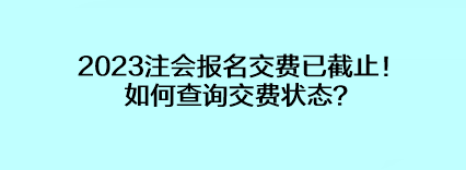 2023注會(huì)報(bào)名交費(fèi)已截止！如何查詢交費(fèi)狀態(tài)？