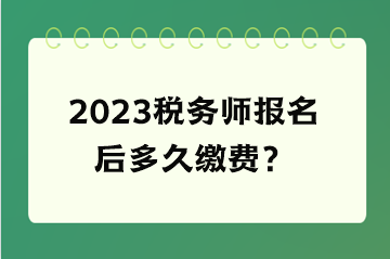 2023稅務師報名后多久繳費？