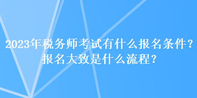 2023年稅務(wù)師考試有什么報(bào)名條件？報(bào)名大致是什么流程？