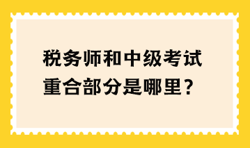 稅務(wù)師和中級考試重合部分是哪里？