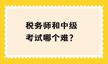 稅務(wù)師和中級考試哪個難？